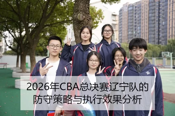 2026年CBA总决赛辽宁队的防守策略与执行效果分析