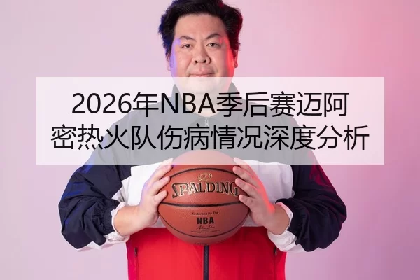 2026年NBA季后赛迈阿密热火队伤病情况深度分析