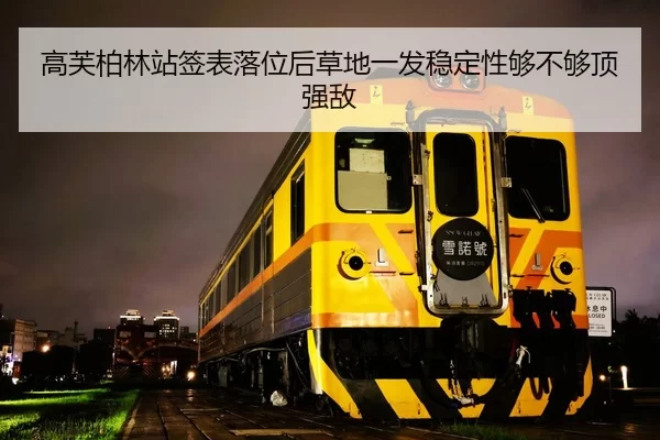 高芙柏林站签表落位后草地一发稳定性够不够顶强敌