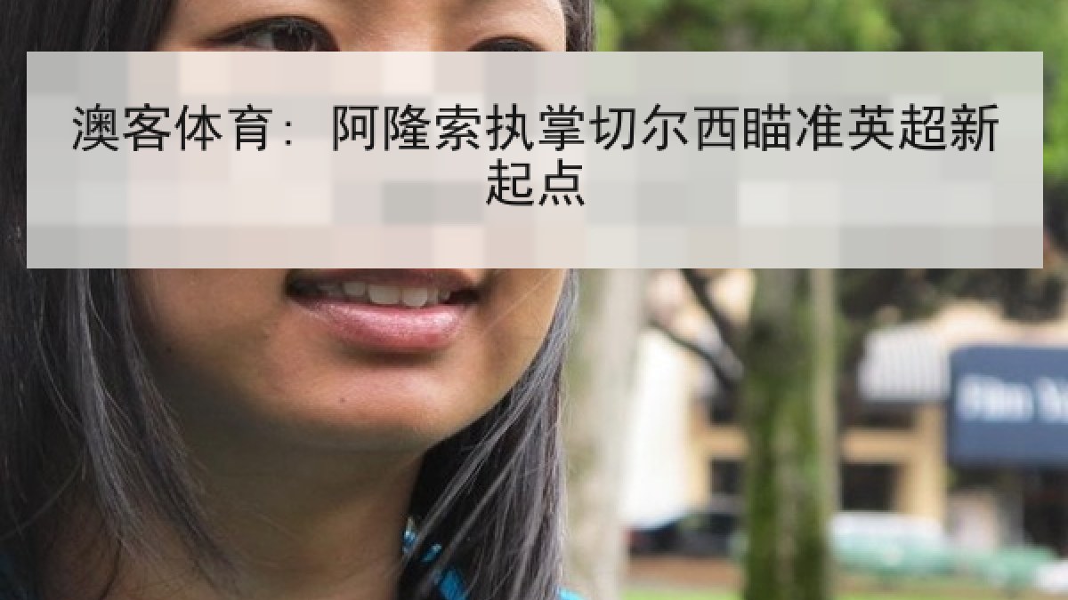 澳客体育: 阿隆索执掌切尔西瞄准英超新起点 澳客体育: 阿隆索执掌切尔西瞄准英超新起点