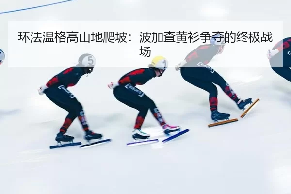 环法温格高山地爬坡：波加查黄衫争夺的终极战场
