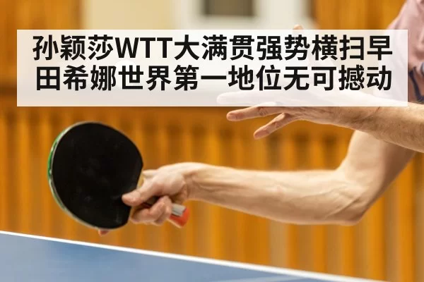 孙颖莎WTT大满贯强势横扫早田希娜世界第一地位无可撼动