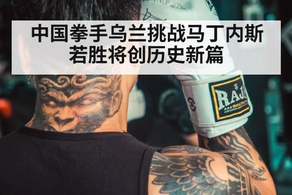 中国拳手乌兰挑战马丁内斯 若胜将创历史新篇