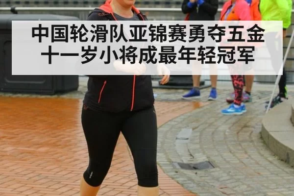 中国轮滑队亚锦赛勇夺五金 十一岁小将成最年轻冠军