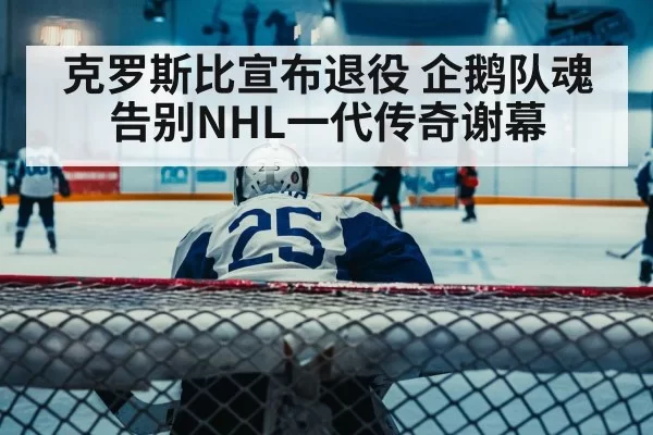 克罗斯比宣布退役 企鹅队魂告别NHL一代传奇谢幕