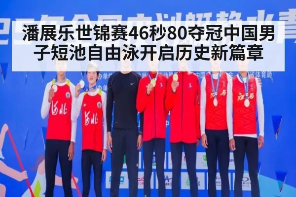 潘展乐世锦赛46秒80夺冠中国男子短池自由泳开启历史新篇章