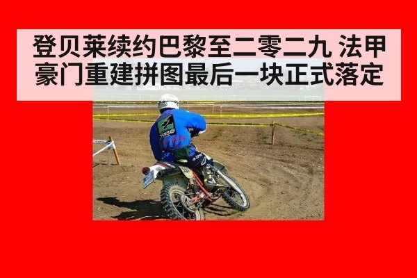登贝莱续约巴黎至二零二九 法甲豪门重建拼图最后一块正式落定